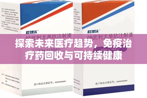 新乡探索未来医疗趋势，免疫治疗药回收与可持续健康