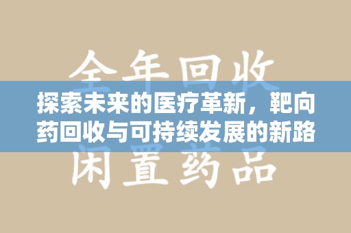 新乡探索未来的医疗革新，靶向药回收与可持续发展的新路径