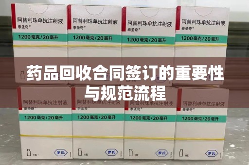 新乡药品回收合同签订的重要性与规范流程