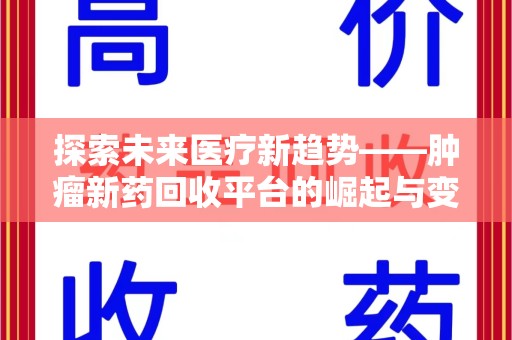 新乡探索未来医疗新趋势——肿瘤新药回收平台的崛起与变革