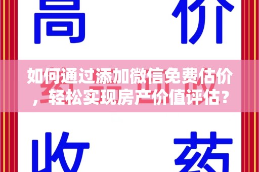 新乡如何通过添加微信免费估价，轻松实现房产价值评估？