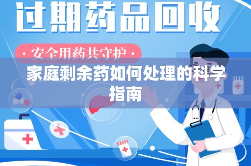 新乡家庭剩余药如何处理的科学指南