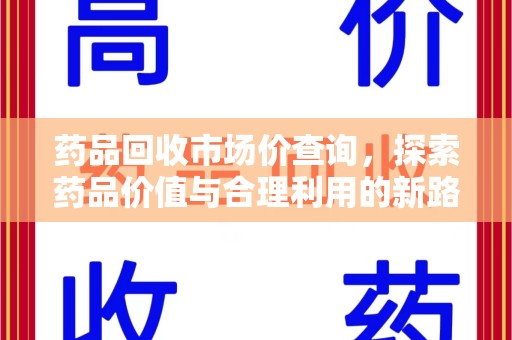 新乡药品回收市场价查询，探索药品价值与合理利用的新路径