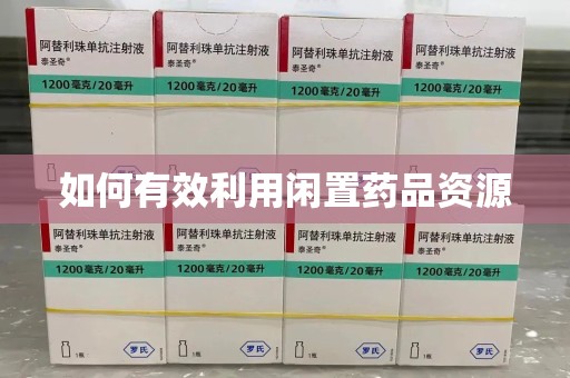 新乡如何有效利用闲置药品资源