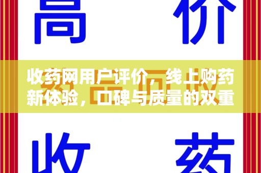 新乡收药网用户评价，线上购药新体验，口碑与质量的双重保障