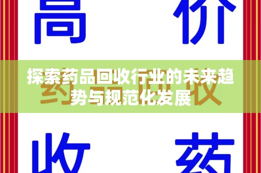 新乡探索药品回收行业的未来趋势与规范化发展