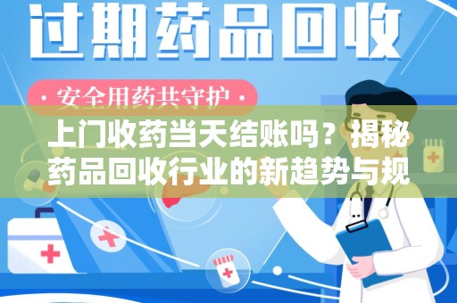 新乡上门收药当天结账吗？揭秘药品回收行业的新趋势与规范