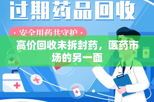 新乡高价回收未拆封药，医药市场的另一面