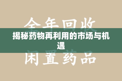 新乡揭秘药物再利用的市场与机遇