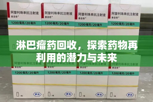 新乡淋巴瘤药回收，探索药物再利用的潜力与未来