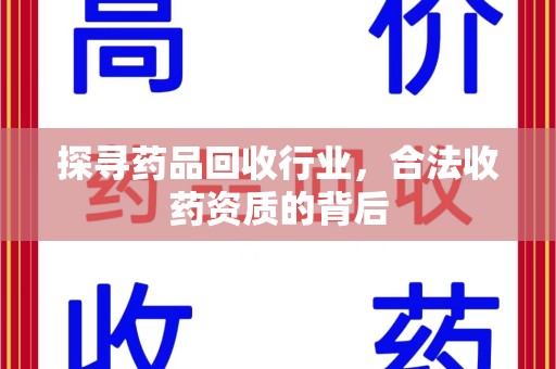 新乡探寻药品回收行业，合法收药资质的背后