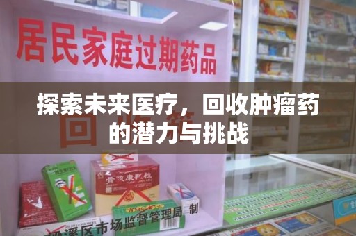 新乡探索未来医疗，回收肿瘤药的潜力与挑战