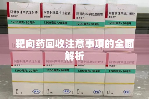 新乡靶向药回收注意事项的全面解析