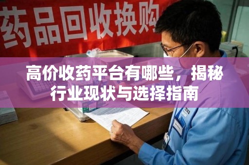新乡高价收药平台有哪些，揭秘行业现状与选择指南