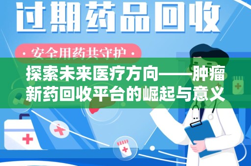 新乡探索未来医疗方向——肿瘤新药回收平台的崛起与意义