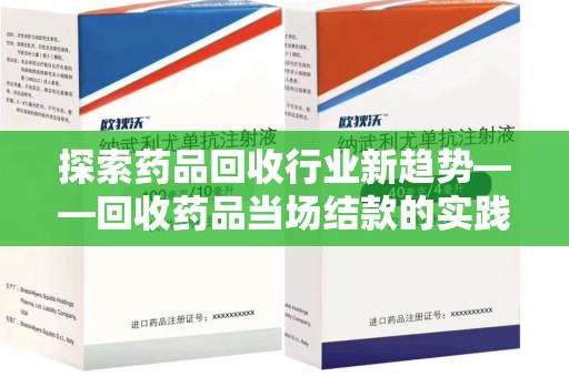 新乡探索药品回收行业新趋势——回收药品当场结款的实践与思考