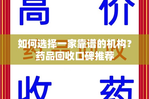 新乡如何选择一家靠谱的机构？药品回收口碑推荐