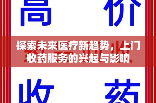 新乡探索未来医疗新趋势，上门收药服务的兴起与影响