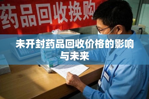 新乡未开封药品回收价格的影响与未来