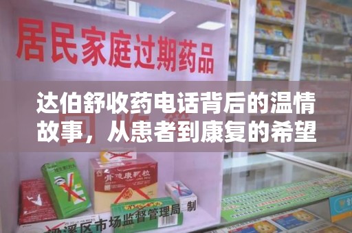 新乡达伯舒收药电话背后的温情故事，从患者到康复的希望之路