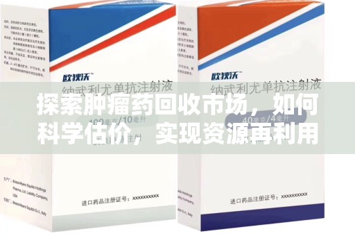 新乡探索肿瘤药回收市场，如何科学估价，实现资源再利用？