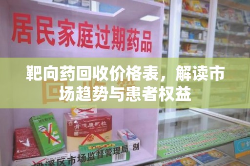 新乡靶向药回收价格表，解读市场趋势与患者权益