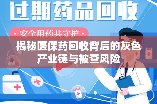 新乡揭秘医保药回收背后的灰色产业链与被查风险