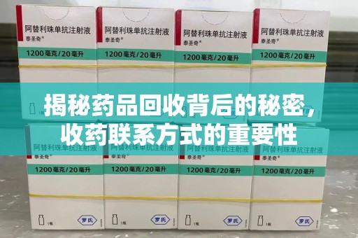 新乡揭秘药品回收背后的秘密，收药联系方式的重要性