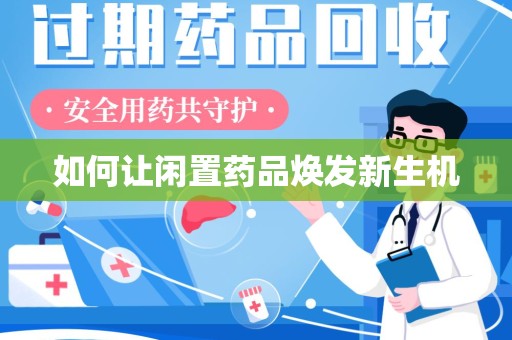 新乡如何让闲置药品焕发新生机