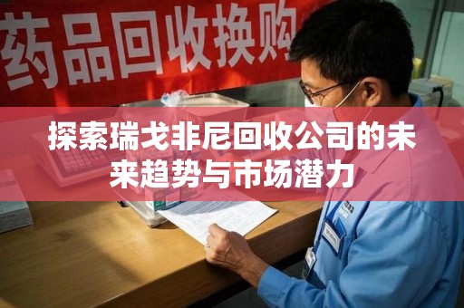 新乡探索瑞戈非尼回收公司的未来趋势与市场潜力
