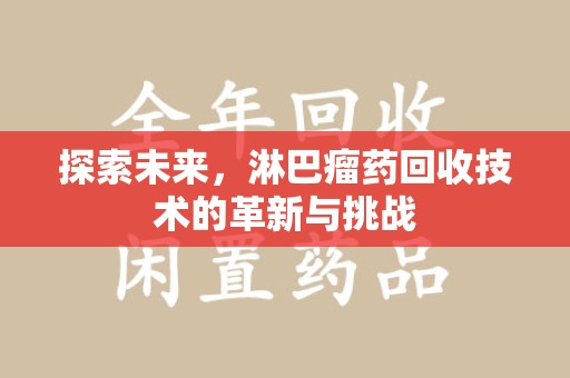 新乡探索未来，淋巴瘤药回收技术的革新与挑战