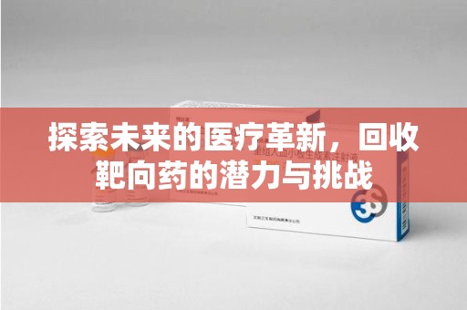 新乡探索未来的医疗革新，回收靶向药的潜力与挑战