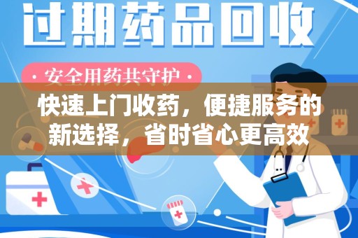 新乡快速上门收药，便捷服务的新选择，省时省心更高效