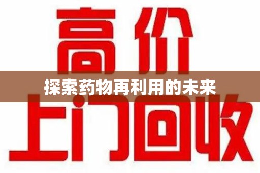 新乡探索药物再利用的未来