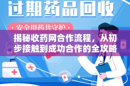 新乡揭秘收药网合作流程，从初步接触到成功合作的全攻略