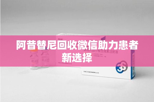 新乡阿昔替尼回收微信助力患者新选择