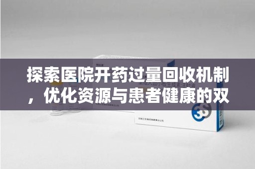 新乡探索医院开药过量回收机制，优化资源与患者健康的双赢之道