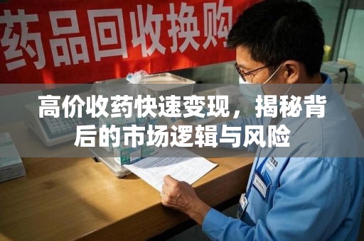 新乡高价收药快速变现，揭秘背后的市场逻辑与风险