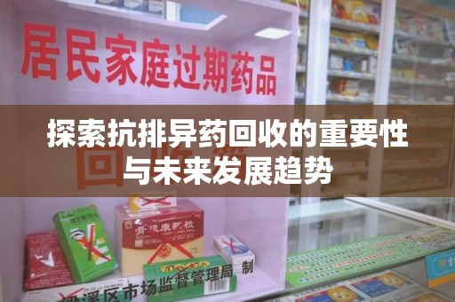 新乡探索抗排异药回收的重要性与未来发展趋势