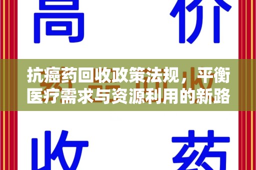 新乡抗癌药回收政策法规，平衡医疗需求与资源利用的新路径