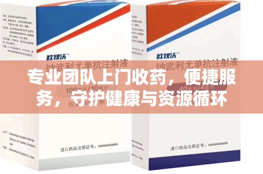 新乡专业团队上门收药，便捷服务，守护健康与资源循环