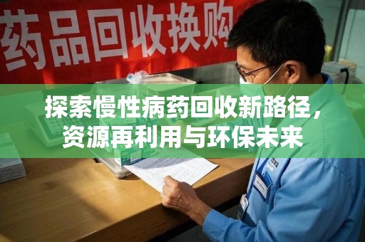 新乡探索慢性病药回收新路径，资源再利用与环保未来