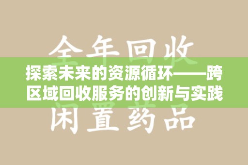新乡探索未来的资源循环——跨区域回收服务的创新与实践