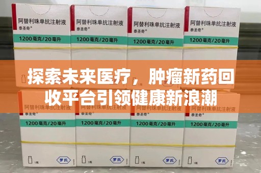 新乡探索未来医疗，肿瘤新药回收平台引领健康新浪潮