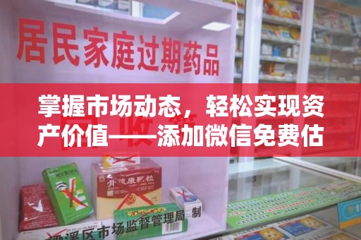 新乡掌握市场动态，轻松实现资产价值——添加微信免费估价服务