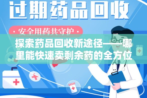 新乡探索药品回收新途径——哪里能快速卖剩余药的全方位解析
