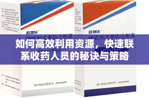 新乡如何高效利用资源，快速联系收药人员的秘诀与策略