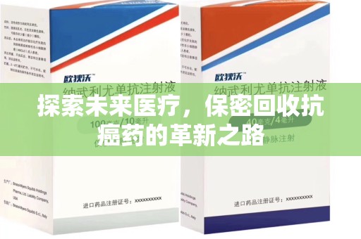 新乡探索未来医疗，保密回收抗癌药的革新之路