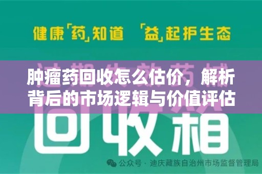 新乡肿瘤药回收怎么估价，解析背后的市场逻辑与价值评估