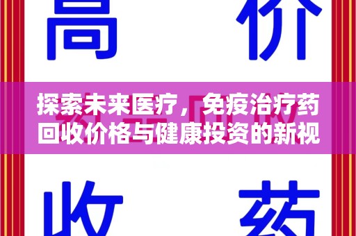 新乡探索未来医疗，免疫治疗药回收价格与健康投资的新视角